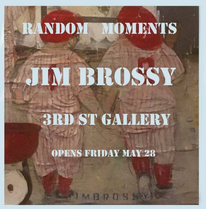 Jim Brossy “Random Moments” — 3rd Street Gallery
